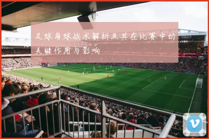 足球角球战术解析及其在比赛中的关键作用与影响