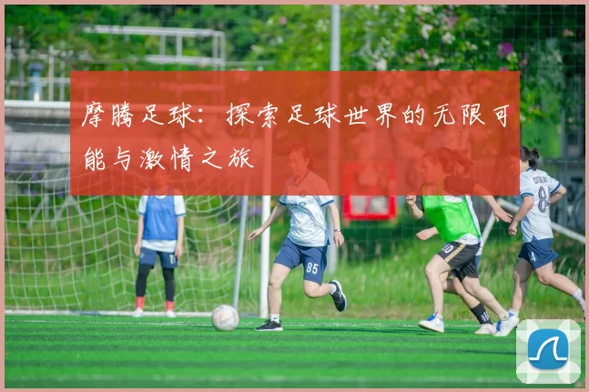 摩腾足球：探索足球世界的无限可能与激情之旅