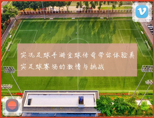 实况足球手游金球传奇带你体验真实足球赛场的激情与挑战