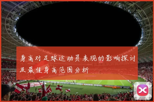 身高对足球运动员表现的影响探讨及最佳身高范围分析