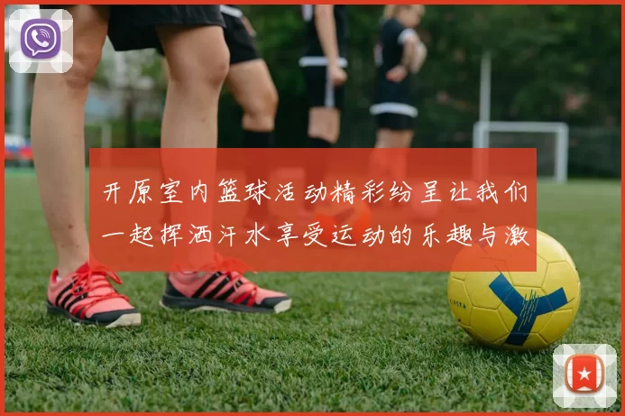 开原室内篮球活动精彩纷呈让我们一起挥洒汗水享受运动的乐趣与激情