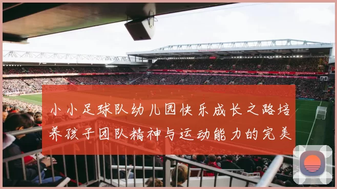 小小足球队幼儿园快乐成长之路培养孩子团队精神与运动能力的完美结合