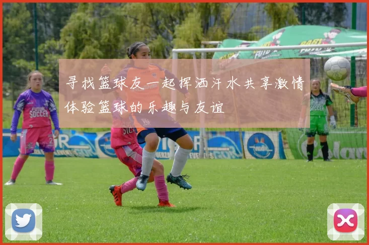 寻找篮球友一起挥洒汗水共享激情体验篮球的乐趣与友谊